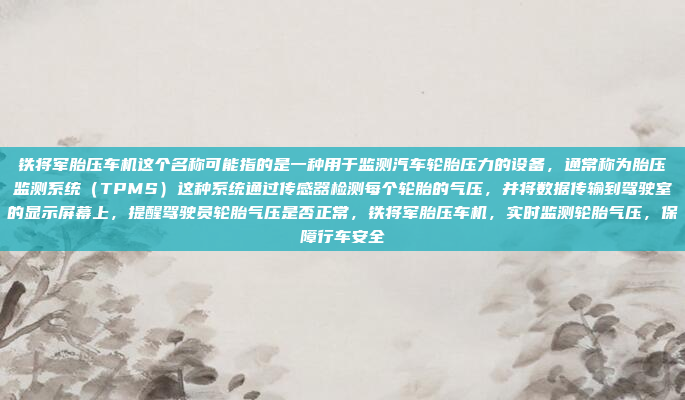 铁将军胎压车机这个名称可能指的是一种用于监测汽车轮胎压力的设备，通常称为胎压监测系统（TPMS）这种系统通过传感器检测每个轮胎的气压，并将数据传输到驾驶室的显示屏幕上，提醒驾驶员轮胎气压是否正常，铁将军胎压车机，实时监测轮胎气压，保障行车安全
