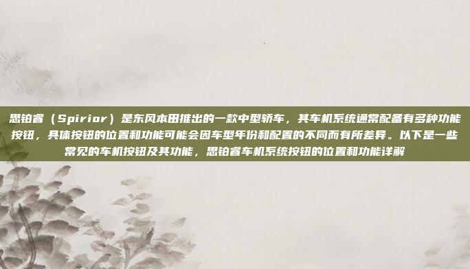 思铂睿（Spirior）是东风本田推出的一款中型轿车，其车机系统通常配备有多种功能按钮，具体按钮的位置和功能可能会因车型年份和配置的不同而有所差异。以下是一些常见的车机按钮及其功能，思铂睿车机系统按钮的位置和功能详解