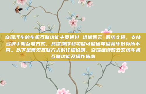 奇瑞汽车的车机互联功能主要通过 雄狮智云 系统实现,支持多种手机互联方式,具体操作和功能可能因车型和年份有所不同。以下是常见互联方式的详细说明,奇瑞雄狮智云系统车机互联功能及操作指南