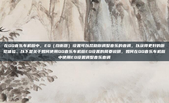 在QQ音乐车机版中，EQ（均衡器）设置可以帮助你调整音乐的音调，以获得更好的听觉体验。以下是关于如何使用QQ音乐车机版EQ设置的简要说明，如何在QQ音乐车机版中使用EQ设置调整音乐音调