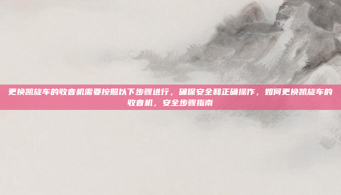 更换凯旋车的收音机需要按照以下步骤进行，确保安全和正确操作，如何更换凯旋车的收音机，安全步骤指南