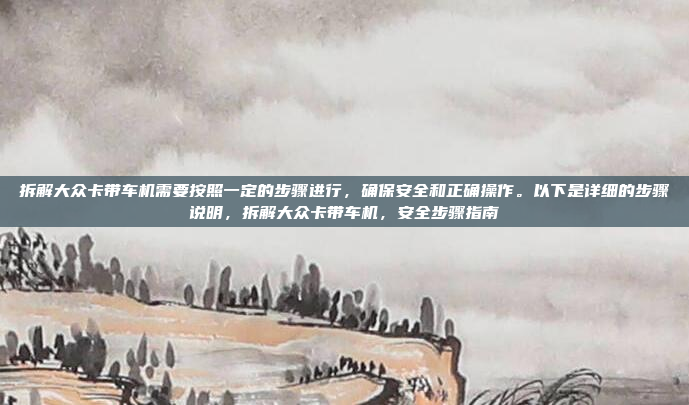拆解大众卡带车机需要按照一定的步骤进行，确保安全和正确操作。以下是详细的步骤说明，拆解大众卡带车机，安全步骤指南