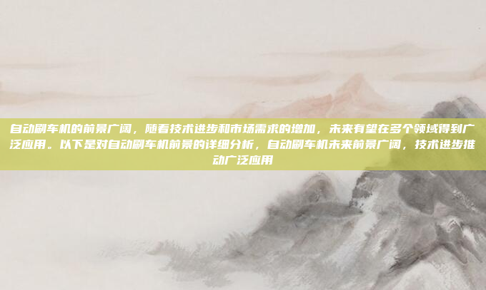 自动刷车机的前景广阔，随着技术进步和市场需求的增加，未来有望在多个领域得到广泛应用。以下是对自动刷车机前景的详细分析，自动刷车机未来前景广阔，技术进步推动广泛应用
