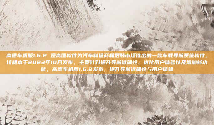 高德车机版1.6.2 是高德软件为汽车制造商和后装市场推出的一款车载导航系统软件。该版本于2023年10月发布，主要针对提升导航准确性、优化用户体验以及增加新功能，高德车机版1.6.2发布，提升导航准确性与用户体验