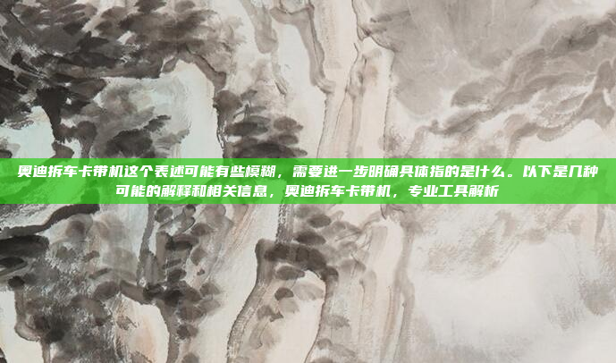 奥迪拆车卡带机这个表述可能有些模糊,需要进一步明确具体指的是什么。以下是几种可能的解释和相关信息,奥迪拆车卡带机,专业工具解析