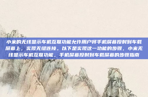 小米的无线显示车机互联功能允许用户将手机屏幕投射到车载屏幕上，实现无缝连接。以下是实现这一功能的步骤，小米无线显示车机互联功能，手机屏幕投射到车载屏幕的步骤指南