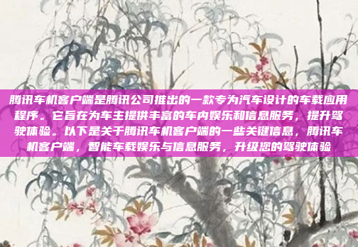 腾讯车机客户端是腾讯公司推出的一款专为汽车设计的车载应用程序。它旨在为车主提供丰富的车内娱乐和信息服务，提升驾驶体验。以下是关于腾讯车机客户端的一些关键信息，腾讯车机客户端，智能车载娱乐与信息服务，升级您的驾驶体验