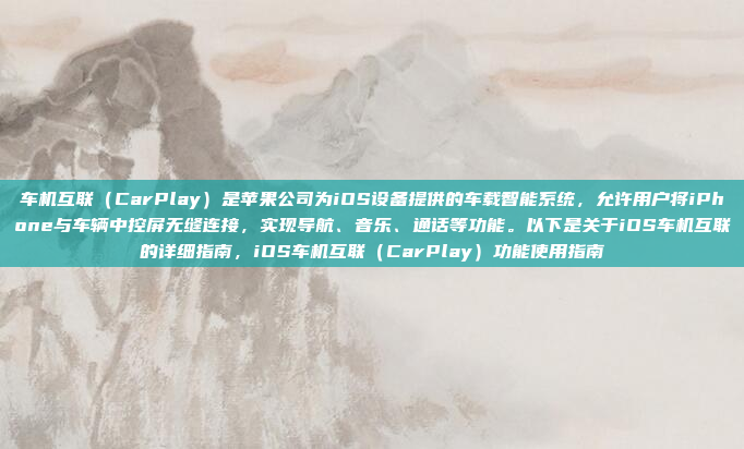 车机互联（CarPlay）是苹果公司为iOS设备提供的车载智能系统，允许用户将iPhone与车辆中控屏无缝连接，实现导航、音乐、通话等功能。以下是关于iOS车机互联的详细指南，iOS车机互联（CarPlay）功能使用指南