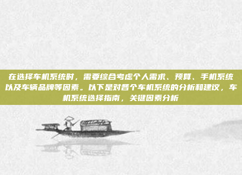 在选择车机系统时，需要综合考虑个人需求、预算、手机系统以及车辆品牌等因素。以下是对各个车机系统的分析和建议，车机系统选择指南，关键因素分析