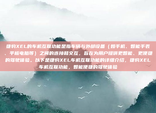 捷豹XEL的车机互联功能是指车辆与外部设备（如手机、智能手表、平板电脑等）之间的连接和交互，旨在为用户提供更智能、更便捷的驾驶体验。以下是捷豹XEL车机互联功能的详细介绍，捷豹XEL车机互联功能，智能便捷的驾驶体验