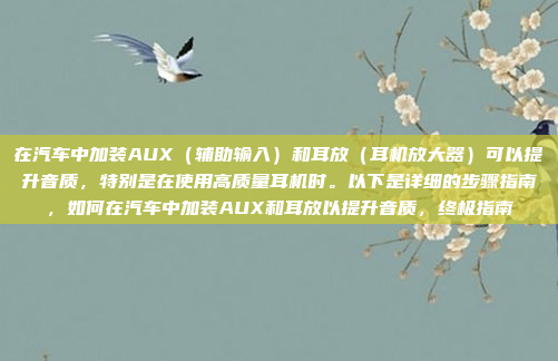 在汽车中加装AUX（辅助输入）和耳放（耳机放大器）可以提升音质，特别是在使用高质量耳机时。以下是详细的步骤指南，如何在汽车中加装AUX和耳放以提升音质，终极指南