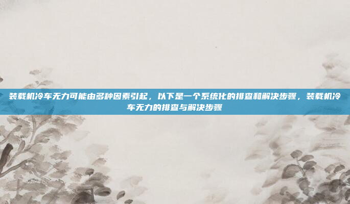 装载机冷车无力可能由多种因素引起，以下是一个系统化的排查和解决步骤，装载机冷车无力的排查与解决步骤