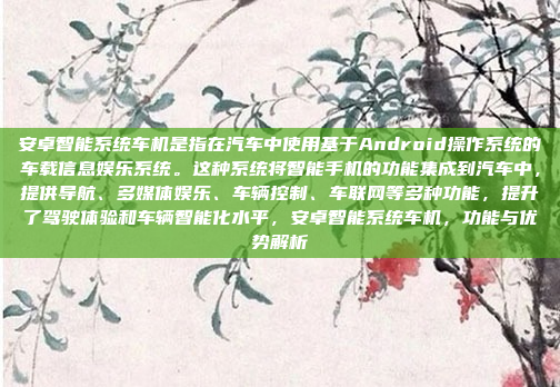 安卓智能系统车机是指在汽车中使用基于Android操作系统的车载信息娱乐系统。这种系统将智能手机的功能集成到汽车中，提供导航、多媒体娱乐、车辆控制、车联网等多种功能，提升了驾驶体验和车辆智能化水平，安卓智能系统车机，功能与优势解析