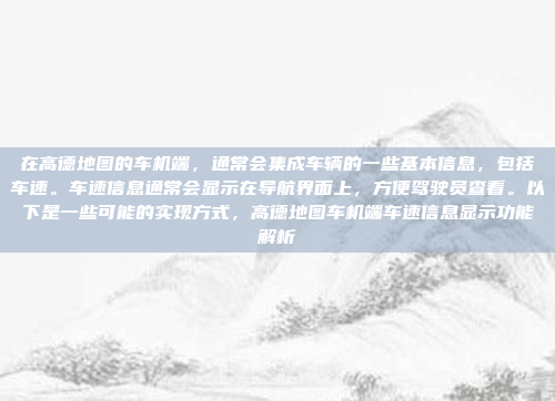 在高德地图的车机端，通常会集成车辆的一些基本信息，包括车速。车速信息通常会显示在导航界面上，方便驾驶员查看。以下是一些可能的实现方式，高德地图车机端车速信息显示功能解析