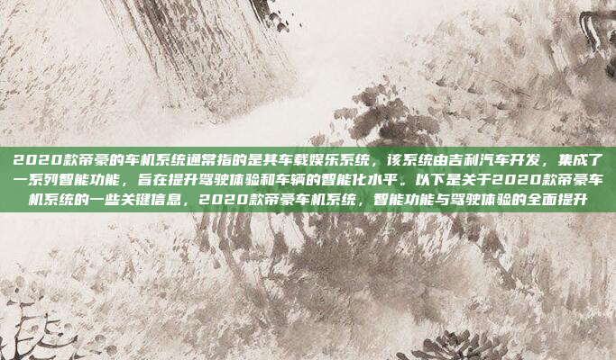 2020款帝豪的车机系统通常指的是其车载娱乐系统,该系统由吉利汽车开发,集成了一系列智能功能,旨在提升驾驶体验和车辆的智能化水平。以下是关于2020款帝豪车机系统的一些关键信息,2020款帝豪车机系统,智能功能与驾驶体验的全面提升
