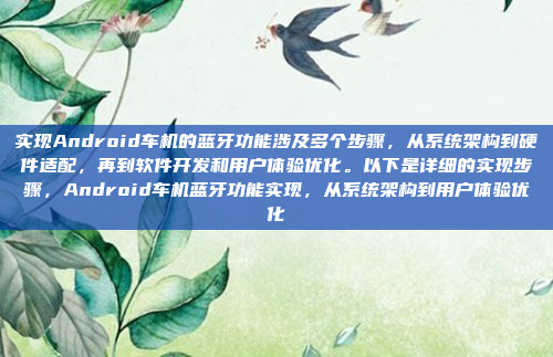 实现Android车机的蓝牙功能涉及多个步骤，从系统架构到硬件适配，再到软件开发和用户体验优化。以下是详细的实现步骤，Android车机蓝牙功能实现，从系统架构到用户体验优化