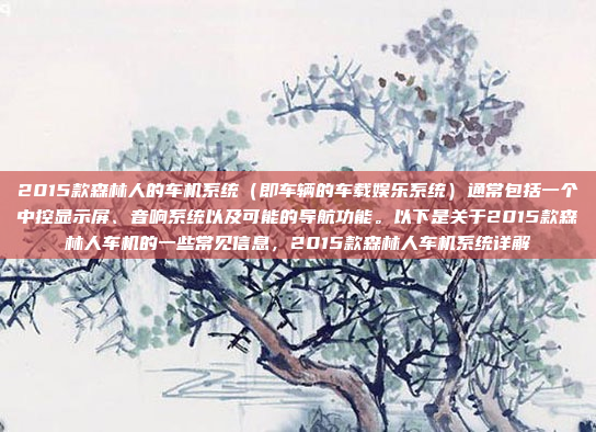2015款森林人的车机系统(即车辆的车载娱乐系统)通常包括一个中控显示屏、音响系统以及可能的导航功能。以下是关于2015款森林人车机的一些常见信息,2015款森林人车机系统详解
