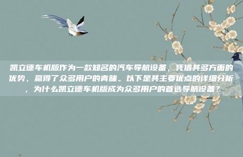 凯立德车机版作为一款知名的汽车导航设备，凭借其多方面的优势，赢得了众多用户的青睐。以下是其主要优点的详细分析，为什么凯立德车机版成为众多用户的首选导航设备？