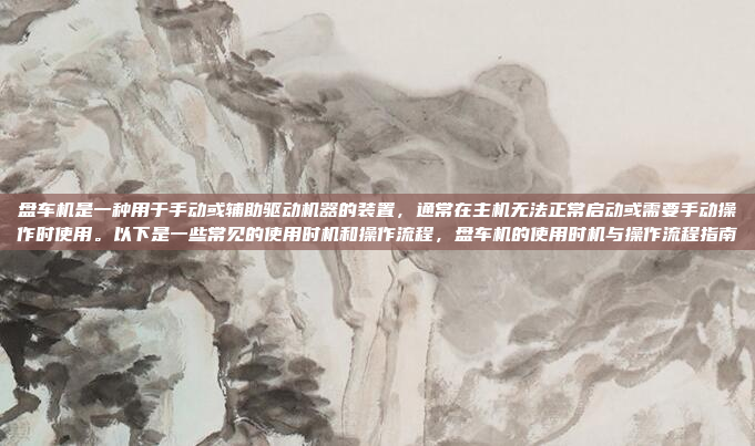 盘车机是一种用于手动或辅助驱动机器的装置，通常在主机无法正常启动或需要手动操作时使用。以下是一些常见的使用时机和操作流程，盘车机的使用时机与操作流程指南