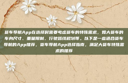 货车导航App在选择时需要考虑货车的特殊需求,如大货车的车身尺寸、重量限制、行驶路线规划等。以下是一些适合货车导航的App推荐,货车导航App选择指南,满足大货车特殊需求的推荐