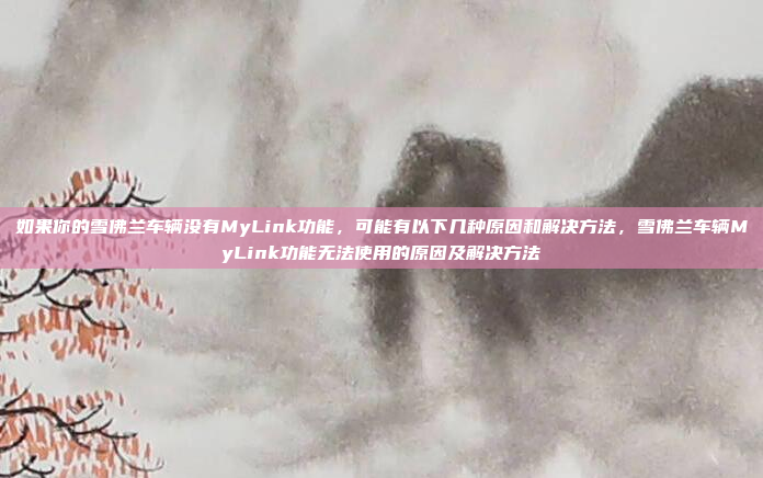 如果你的雪佛兰车辆没有MyLink功能，可能有以下几种原因和解决方法，雪佛兰车辆MyLink功能无法使用的原因及解决方法