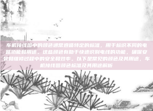 车机接线图中的颜色通常遵循特定的标准，用于标识不同的电路功能和用途。这些颜色有助于快速识别电线的功能，确保安装和维修过程中的安全和效率。以下是常见的颜色及其用途，车机接线图颜色标准及其用途解析