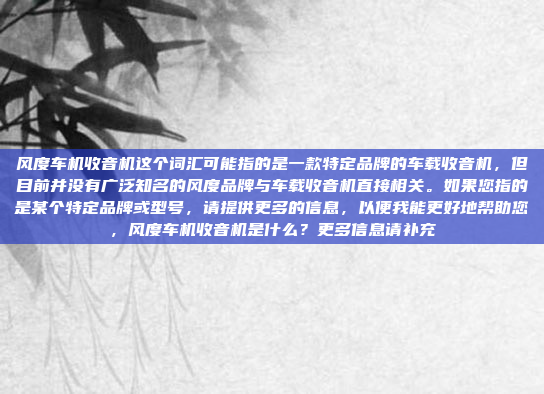 风度车机收音机这个词汇可能指的是一款特定品牌的车载收音机，但目前并没有广泛知名的风度品牌与车载收音机直接相关。如果您指的是某个特定品牌或型号，请提供更多的信息，以便我能更好地帮助您，风度车机收音机是什么？更多信息请补充