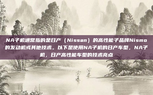 NA子机通常指的是日产（Nissan）的高性能子品牌Nismo的发动机或其他技术。以下是使用NA子机的日产车型，NA子机，日产高性能车型的技术亮点