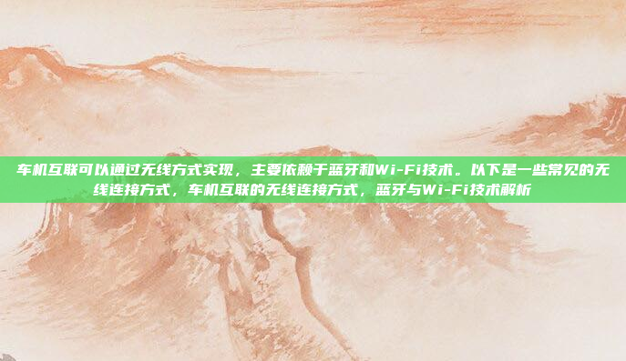 车机互联可以通过无线方式实现，主要依赖于蓝牙和Wi-Fi技术。以下是一些常见的无线连接方式，车机互联的无线连接方式，蓝牙与Wi-Fi技术解析