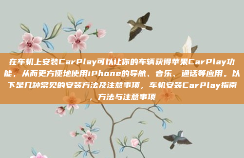 在车机上安装CarPlay可以让你的车辆获得苹果CarPlay功能，从而更方便地使用iPhone的导航、音乐、通话等应用。以下是几种常见的安装方法及注意事项，车机安装CarPlay指南，方法与注意事项