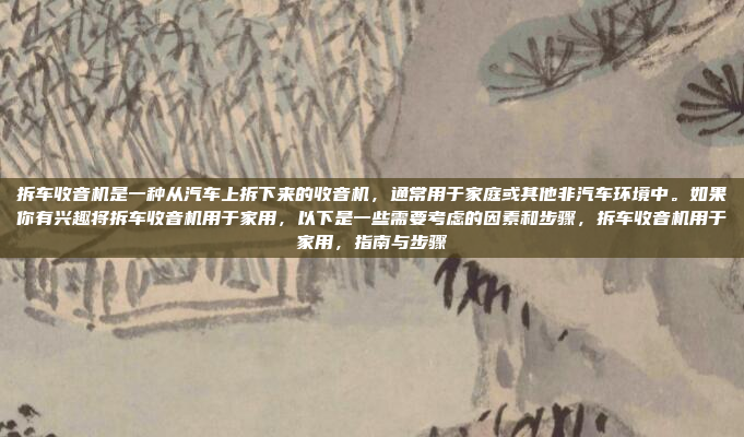 拆车收音机是一种从汽车上拆下来的收音机，通常用于家庭或其他非汽车环境中。如果你有兴趣将拆车收音机用于家用，以下是一些需要考虑的因素和步骤，拆车收音机用于家用，指南与步骤