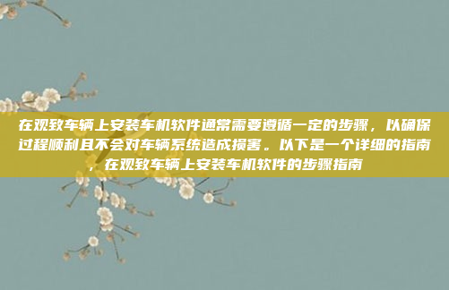 在观致车辆上安装车机软件通常需要遵循一定的步骤，以确保过程顺利且不会对车辆系统造成损害。以下是一个详细的指南，在观致车辆上安装车机软件的步骤指南