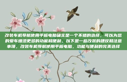 改装车机导航使用平板电脑确实是一个不错的选择，可以为您的爱车增添更多的功能和便利。以下是一些改装的建议和注意事项，改装车机导航使用平板电脑，功能与便利的完美选择