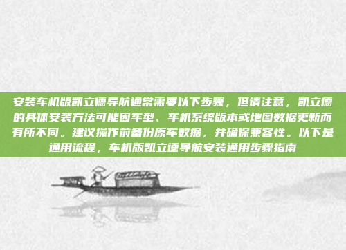 安装车机版凯立德导航通常需要以下步骤，但请注意，凯立德的具体安装方法可能因车型、车机系统版本或地图数据更新而有所不同。建议操作前备份原车数据，并确保兼容性。以下是通用流程，车机版凯立德导航安装通用步骤指南