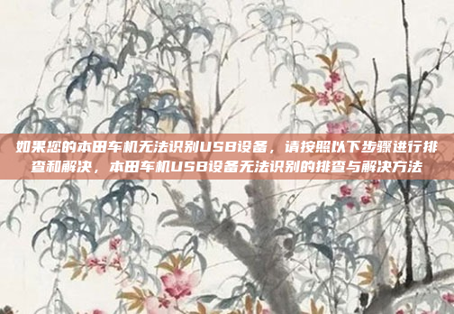 如果您的本田车机无法识别USB设备，请按照以下步骤进行排查和解决，本田车机USB设备无法识别的排查与解决方法