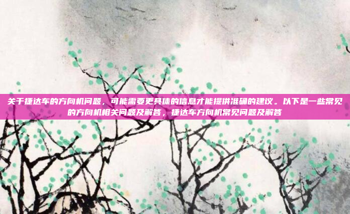 关于捷达车的方向机问题，可能需要更具体的信息才能提供准确的建议。以下是一些常见的方向机相关问题及解答，捷达车方向机常见问题及解答