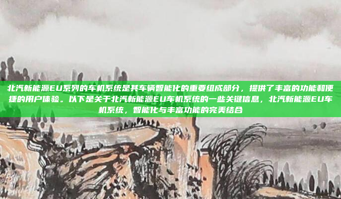 北汽新能源EU系列的车机系统是其车辆智能化的重要组成部分，提供了丰富的功能和便捷的用户体验。以下是关于北汽新能源EU车机系统的一些关键信息，北汽新能源EU车机系统，智能化与丰富功能的完美结合