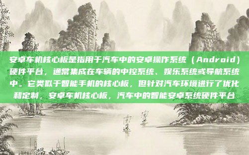 安卓车机核心板是指用于汽车中的安卓操作系统(Android)硬件平台,通常集成在车辆的中控系统、娱乐系统或导航系统中。它类似于智能手机的核心板,但针对汽车环境进行了优化和定制,安卓车机核心板,汽车中的智能安卓系统硬件平台