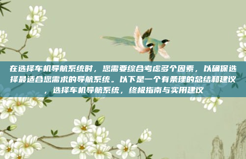 在选择车机导航系统时，您需要综合考虑多个因素，以确保选择最适合您需求的导航系统。以下是一个有条理的总结和建议，选择车机导航系统，终极指南与实用建议