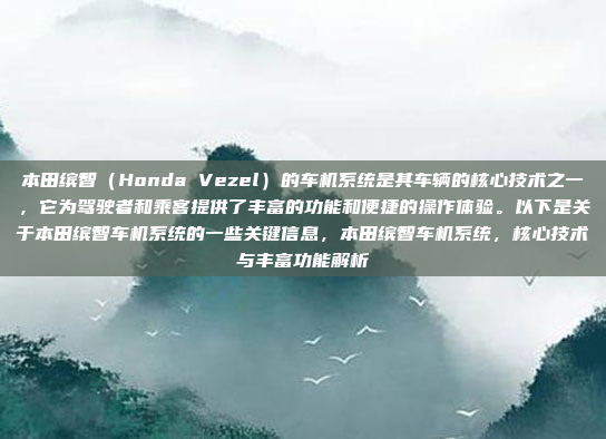 本田缤智(Honda Vezel)的车机系统是其车辆的核心技术之一,它为驾驶者和乘客提供了丰富的功能和便捷的操作体验。以下是关于本田缤智车机系统的一些关键信息,本田缤智车机系统,核心技术与丰富功能解析