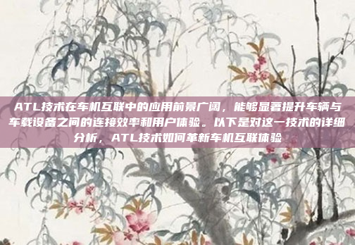 ATL技术在车机互联中的应用前景广阔，能够显著提升车辆与车载设备之间的连接效率和用户体验。以下是对这一技术的详细分析，ATL技术如何革新车机互联体验