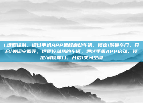1.远程控制，通过手机APP远程启动车辆、锁定/解锁车门、开启/关闭空调等，远程控制您的车辆，通过手机APP启动、锁定/解锁车门、开启/关闭空调