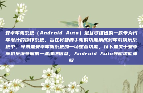 安卓车机系统（Android Auto）是谷歌推出的一款专为汽车设计的操作系统，旨在将智能手机的功能集成到车载娱乐系统中。导航是安卓车机系统的一项重要功能，以下是关于安卓车机系统导航的一些详细信息，Android Auto导航功能详解