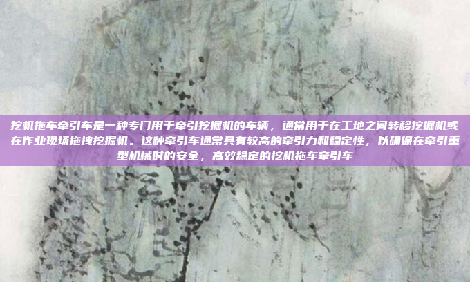 挖机拖车牵引车是一种专门用于牵引挖掘机的车辆，通常用于在工地之间转移挖掘机或在作业现场拖拽挖掘机。这种牵引车通常具有较高的牵引力和稳定性，以确保在牵引重型机械时的安全，高效稳定的挖机拖车牵引车
