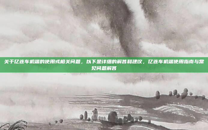关于亿连车机端的使用或相关问题,以下是详细的解答和建议,亿连车机端使用指南与常见问题解答