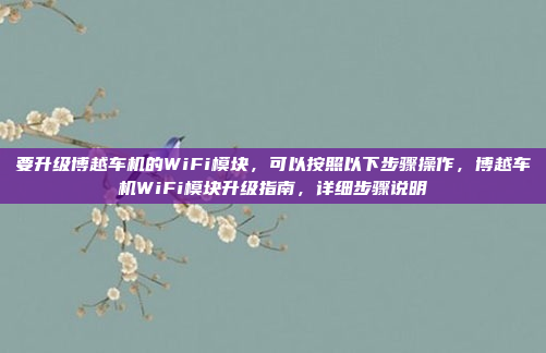 要升级博越车机的WiFi模块，可以按照以下步骤操作，博越车机WiFi模块升级指南，详细步骤说明