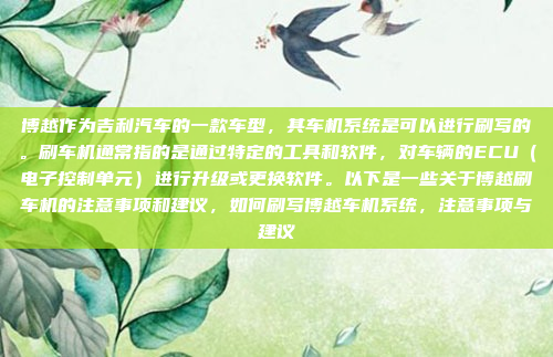 博越作为吉利汽车的一款车型，其车机系统是可以进行刷写的。刷车机通常指的是通过特定的工具和软件，对车辆的ECU（电子控制单元）进行升级或更换软件。以下是一些关于博越刷车机的注意事项和建议，如何刷写博越车机系统，注意事项与建议