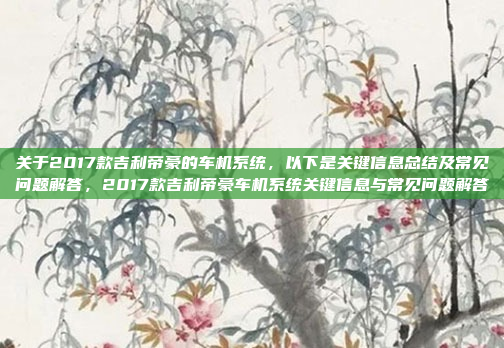 关于2017款吉利帝豪的车机系统，以下是关键信息总结及常见问题解答，2017款吉利帝豪车机系统关键信息与常见问题解答