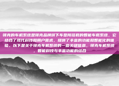 领克的车机系统是领克品牌旗下车型所搭载的智能车载系统，它结合了现代科技和用户需求，提供了丰富的功能和智能化的体验。以下是关于领克车机系统的一些关键信息，领克车机系统，智能科技与丰富功能的结合