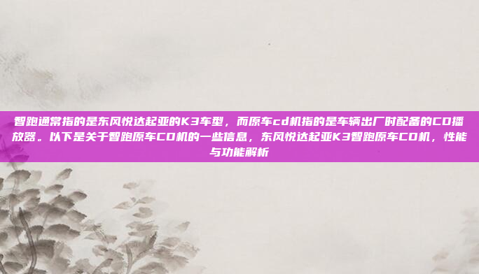 智跑通常指的是东风悦达起亚的K3车型，而原车cd机指的是车辆出厂时配备的CD播放器。以下是关于智跑原车CD机的一些信息，东风悦达起亚K3智跑原车CD机，性能与功能解析